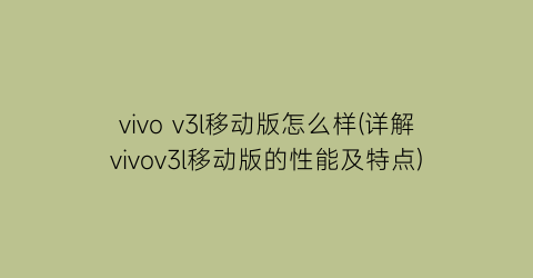 vivov3l移动版怎么样(详解vivov3l移动版的性能及特点)